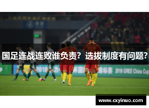 国足连战连败谁负责？选拔制度有问题？