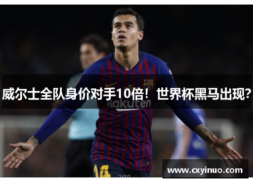 威尔士全队身价对手10倍！世界杯黑马出现？