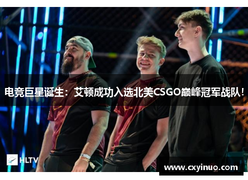 电竞巨星诞生：艾顿成功入选北美CSGO巅峰冠军战队！